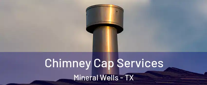  Chimney Cap Services Mineral Wells - TX