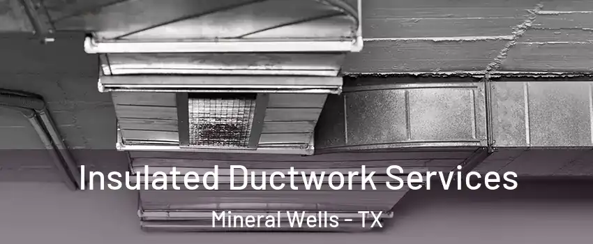 Insulated Ductwork Services Mineral Wells - TX
