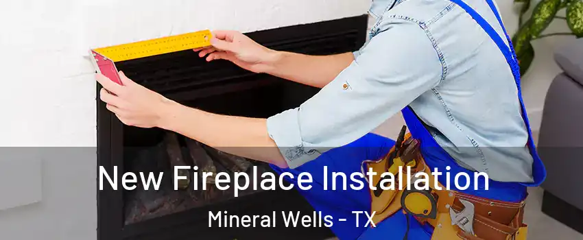  New Fireplace Installation Mineral Wells - TX