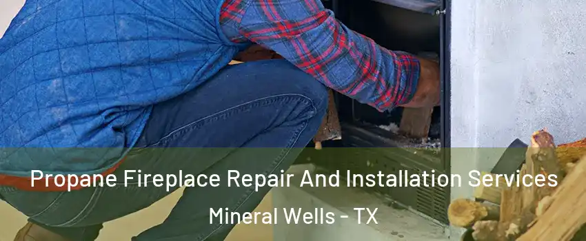  Propane Fireplace Repair And Installation Services Mineral Wells - TX